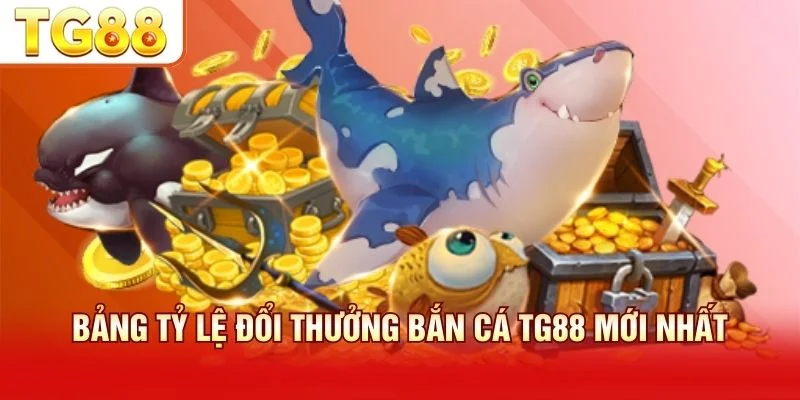 Bảng tỷ lệ đổi thưởng bắn cá TG88 chi tiết và minh bạch
